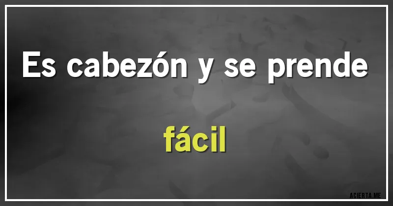 Acertijos - Es cabezón y se prende fácil