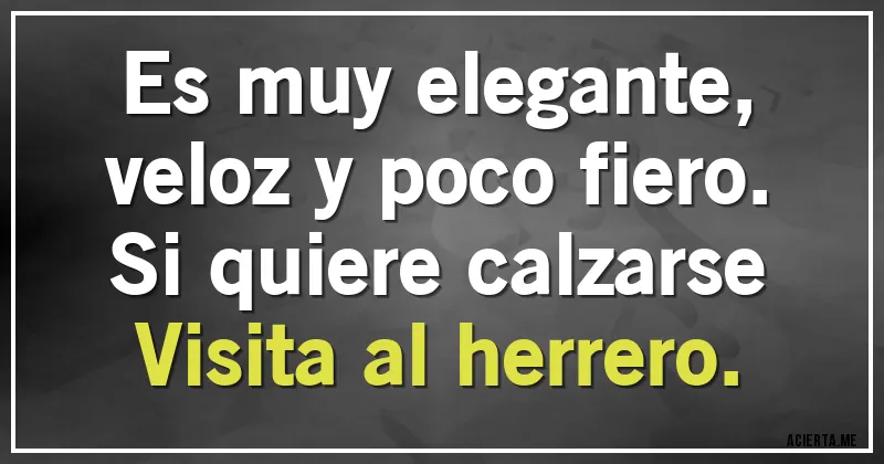 Acertijos - Es muy elegante,
veloz y poco fiero.
Si quiere calzarse
Visita al herrero.