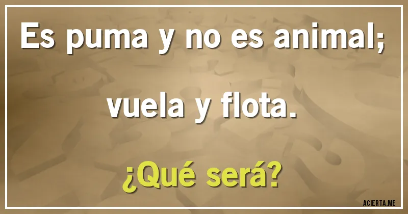 Acertijos - Es puma y no es animal; vuela y flota. 
¿Qué será?