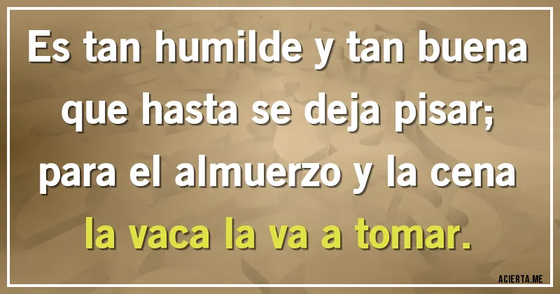 Acertijos - Es tan humilde y tan buena
que hasta se deja pisar;
para el almuerzo y la cena
la vaca la va a tomar.