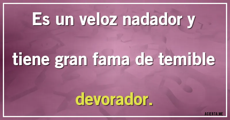 Acertijos - Es un veloz nadador y tiene gran fama de temible devorador.