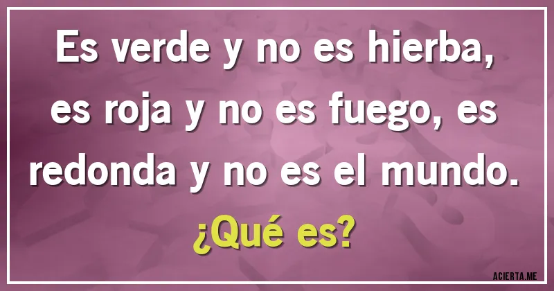 Acertijos - Es verde y no es hierba, es roja y no es fuego, es redonda y no es el mundo. 
¿Qué es?
