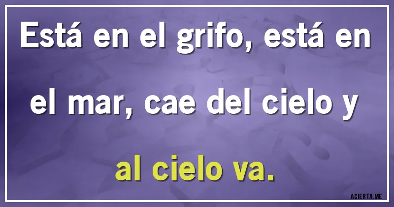 Acertijos - Está en el grifo, está en el mar, cae del cielo y al cielo va.