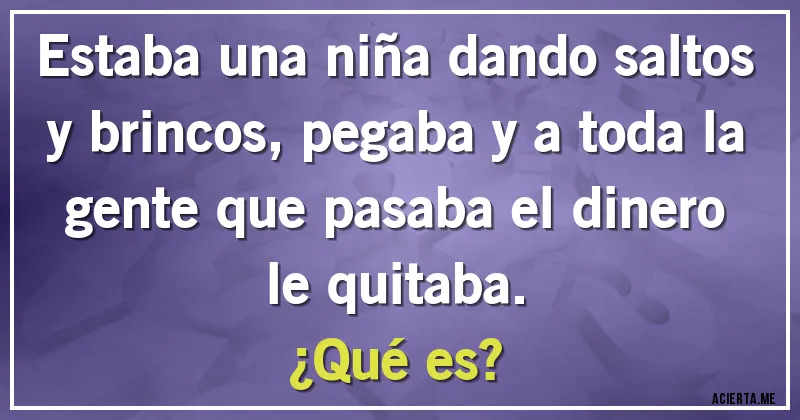 Acertijos - Estaba una niña dando saltos y brincos, pegaba y a toda la gente que pasaba el dinero le quitaba. 
¿Qué es?