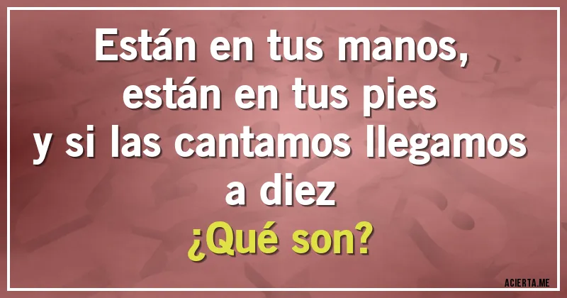 Acertijos - Están en tus manos, 
están en tus pies 
y si las cantamos llegamos a diez
¿Qué son?
