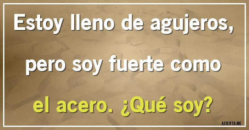 Acertijos - Estoy lleno de agujeros, pero soy fuerte como el acero. ¿Qué soy?
