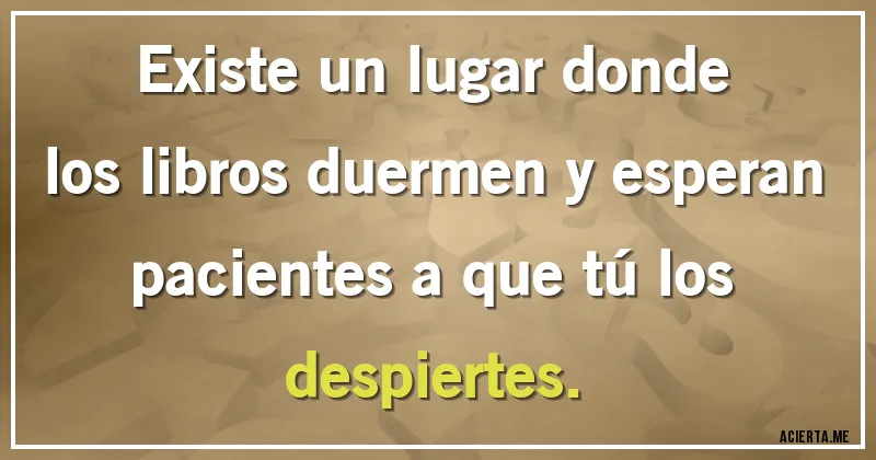 Acertijos - Existe un lugar donde los libros duermen y esperan pacientes a que tú los despiertes.