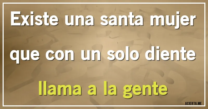 Acertijos - Existe una santa mujer 
que con un solo diente 
llama a la gente