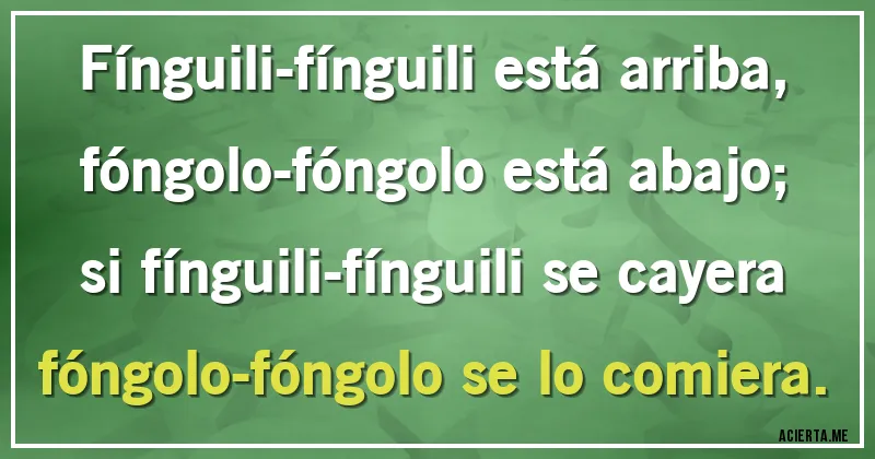 Acertijos - Fínguili-fínguili está arriba,
fóngolo-fóngolo está abajo;
si fínguili-fínguili se cayera
fóngolo-fóngolo se lo comiera.