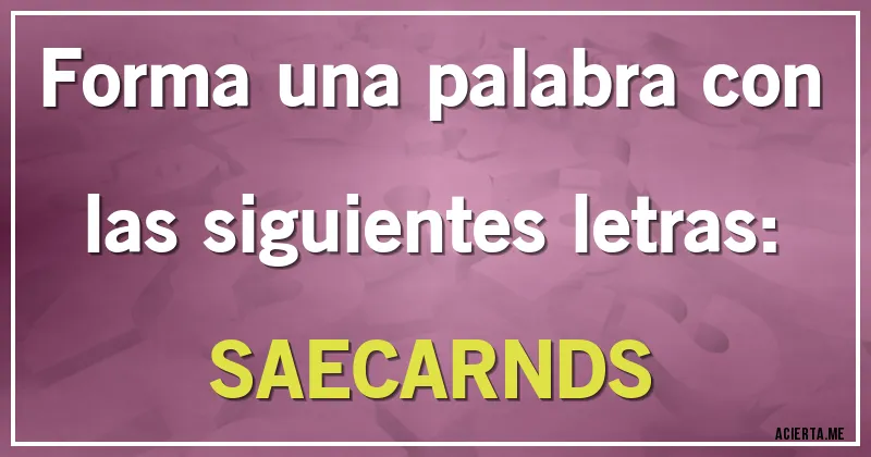 Acertijos - Forma una palabra con las siguientes letras: 
SAECARNDS