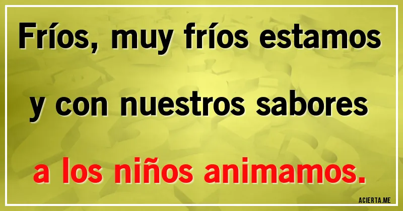 Acertijos - Fríos, muy fríos estamos y con nuestros sabores a los niños animamos.