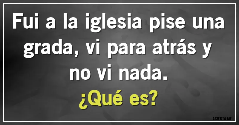 Acertijos - Fui a la iglesia  pise una grada, vi para atrás y no vi nada. 
¿Qué es?