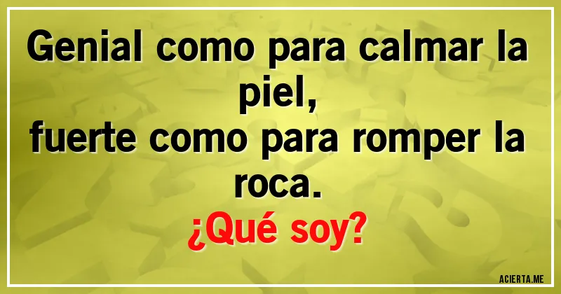 Acertijos - Genial como para calmar la piel, 
fuerte como para romper la roca.
¿Qué soy?