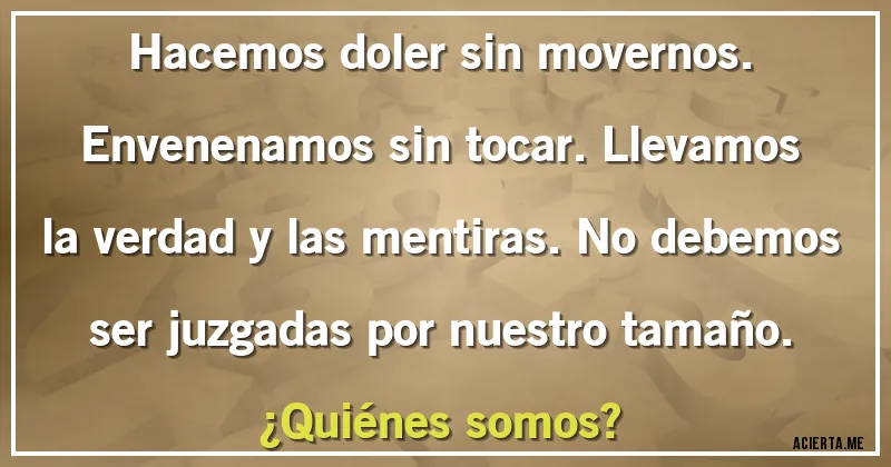 Acertijos - Hacemos doler sin movernos. Envenenamos sin tocar. Llevamos la verdad y las mentiras. No debemos ser juzgadas por nuestro tamaño.
¿Quiénes somos?