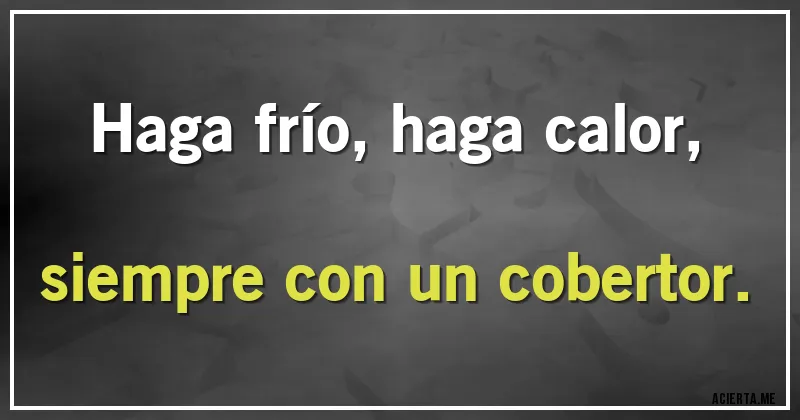 Acertijos - Haga frío, haga calor, siempre con un cobertor.