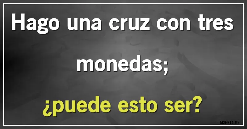Acertijos - Hago una cruz con tres monedas;
¿puede esto ser?