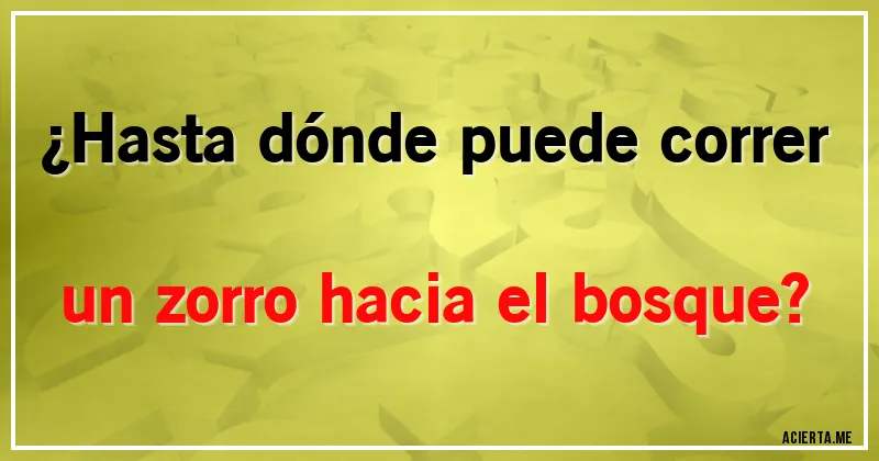 Acertijos - ¿Hasta dónde puede correr un zorro hacia el bosque?