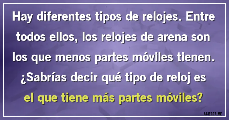 Acertijos - Hay diferentes tipos de relojes. Entre todos ellos, los relojes de arena son los que menos partes móviles tienen. 
¿Sabrías decir qué tipo de reloj es el que tiene más partes móviles?