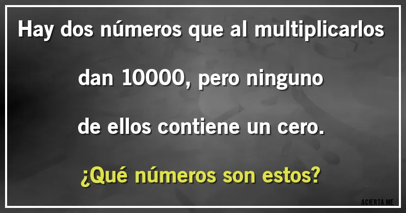 Acertijos - Hay dos números que al multiplicarlos dan 10000, pero ninguno de ellos contiene un cero.
¿Qué números son estos?