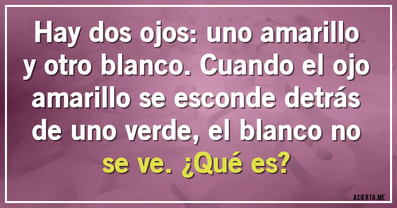 Acertijos - Hay dos ojos: uno amarillo y otro blanco. Cuando el ojo amarillo se esconde detrás de uno verde, el blanco no se ve. ¿Qué es?
