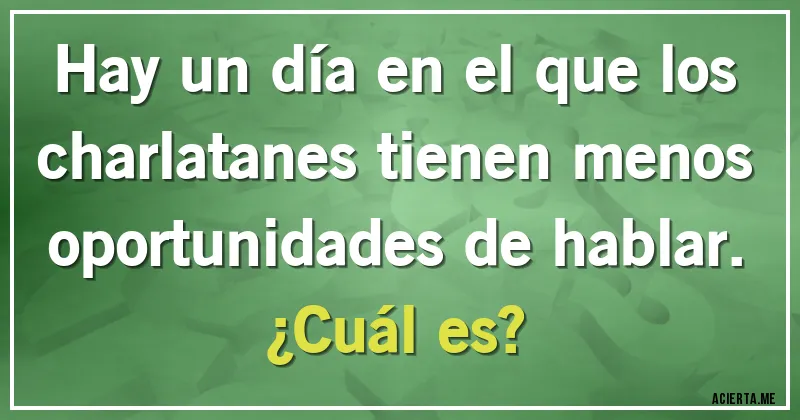 Acertijos - Hay un día en el que los charlatanes tienen menos oportunidades de hablar.
¿Cuál es?