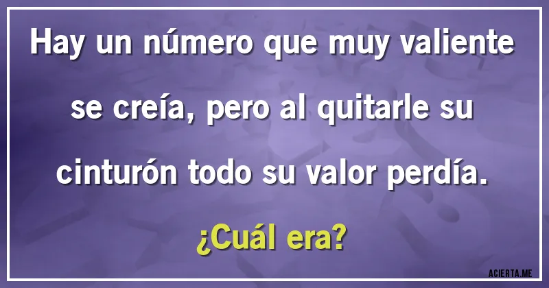 Acertijos - Hay un número que muy valiente se creía, pero al quitarle su cinturón todo su valor perdía. 
¿Cuál era?