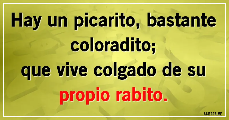 Acertijos - Hay un picarito, bastante coloradito;
que vive colgado de su propio rabito.
