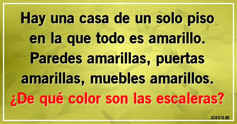 Acertijos - Hay una casa de un solo piso en la que todo es amarillo. Paredes amarillas, puertas amarillas, muebles amarillos. 
¿De qué color son las escaleras?