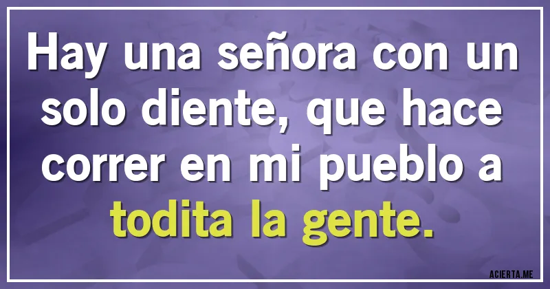 Acertijos - Hay una señora con un solo diente, que hace correr en mi pueblo a todita la gente.