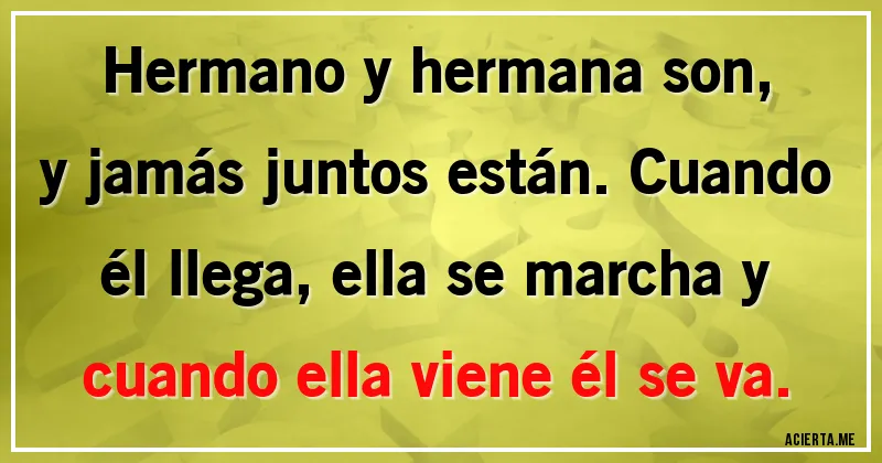 Acertijos - Hermano y hermana son, y jamás juntos están. Cuando él llega, ella se marcha y cuando ella viene él se va.