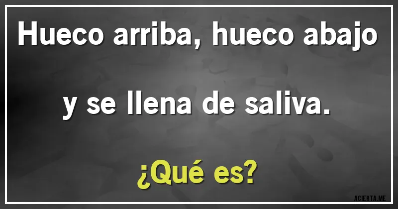 Acertijos - Hueco arriba, hueco abajo y se llena de saliva.
¿Qué es?