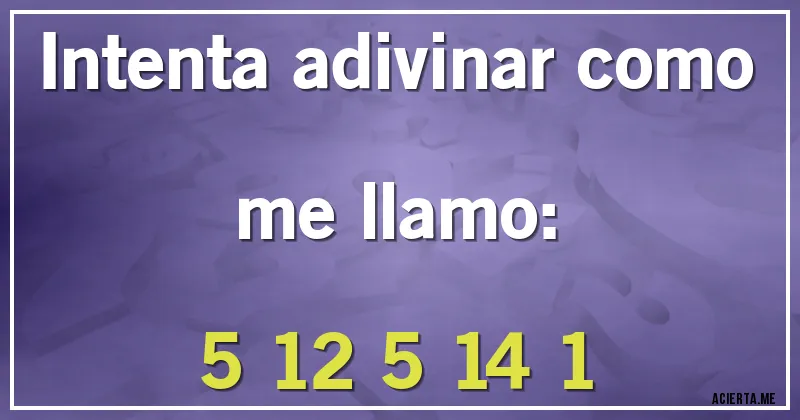 Acertijos - Intenta adivinar como me llamo:

5  12  5  14  1