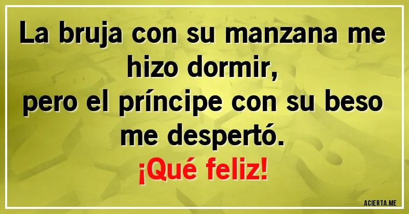 Acertijos - La bruja con su manzana me hizo dormir,
pero el príncipe con su beso me despertó.
¡Qué feliz!