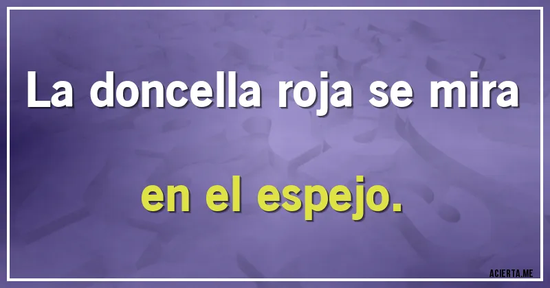 Acertijos - La doncella roja se mira en el espejo.