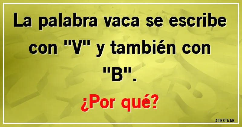 Acertijos - La palabra vaca se escribe con ''V'' y también con ''B''.
¿Por qué?