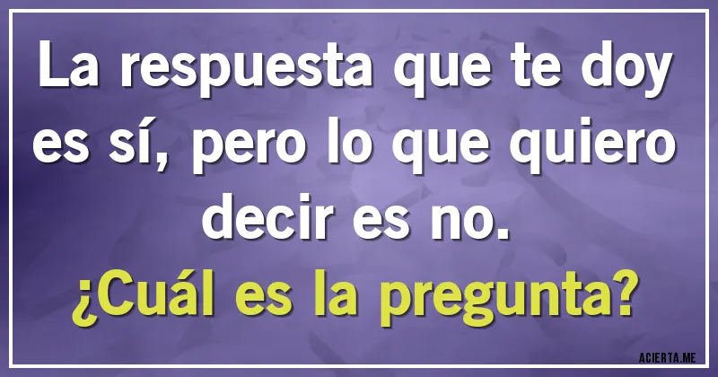 Acertijos - La respuesta que te doy es sí, pero lo que quiero decir es no. 
¿Cuál es la pregunta?