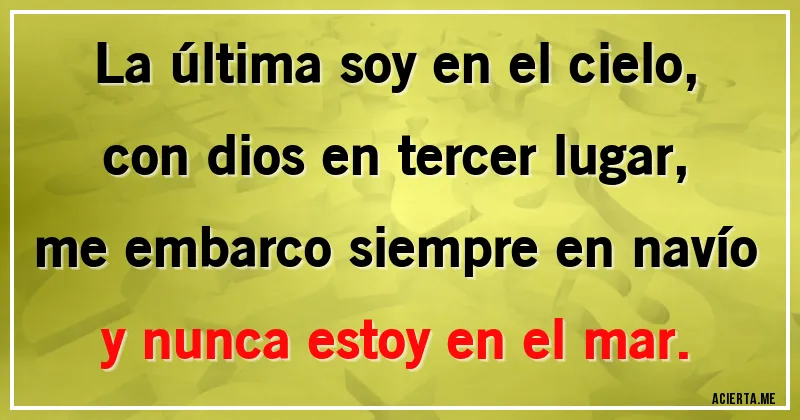 Acertijos - La última soy en el cielo, con dios en tercer lugar, me embarco siempre en navío y nunca estoy en el mar.