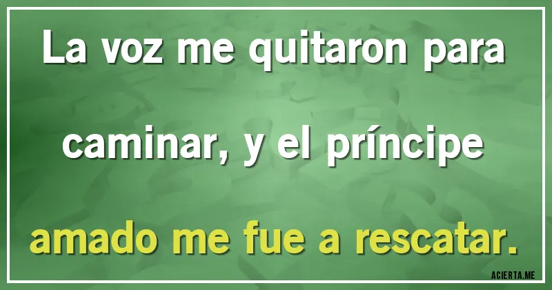 Acertijos - La voz me quitaron para caminar, y el príncipe amado me fue a rescatar.
