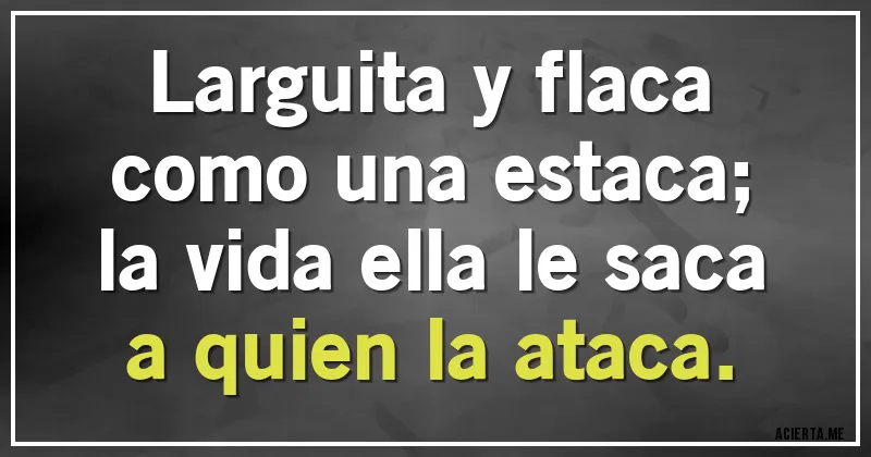 Acertijos - Larguita y flaca
como una estaca;
la vida ella le saca
a quien la ataca.