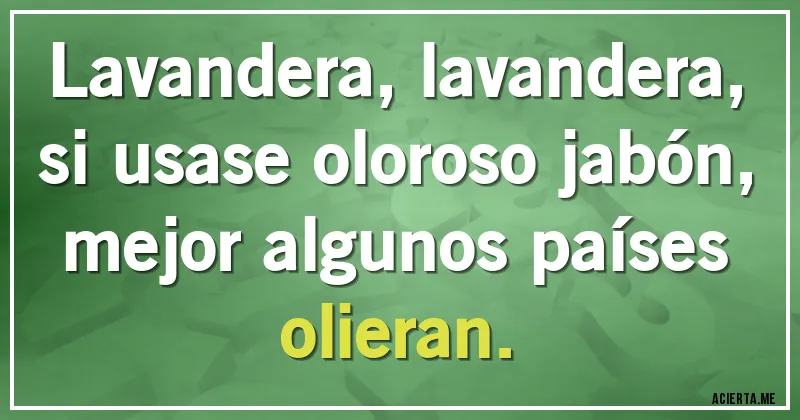 Acertijos - Lavandera, lavandera,
si usase oloroso jabón, 
mejor algunos países olieran.
