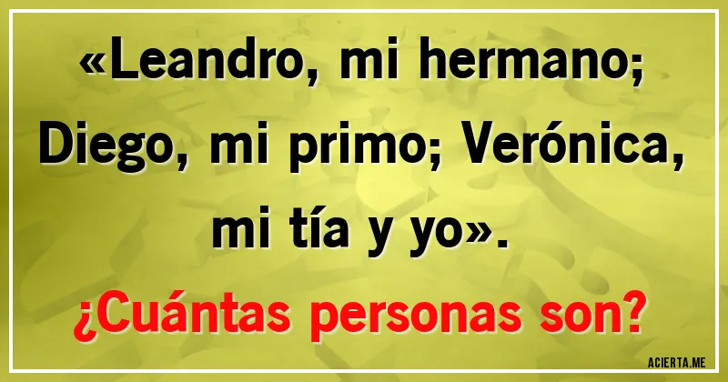 Acertijos - «Leandro, mi hermano; Diego, mi primo; Verónica, mi tía y yo». 
¿Cuántas personas son?
