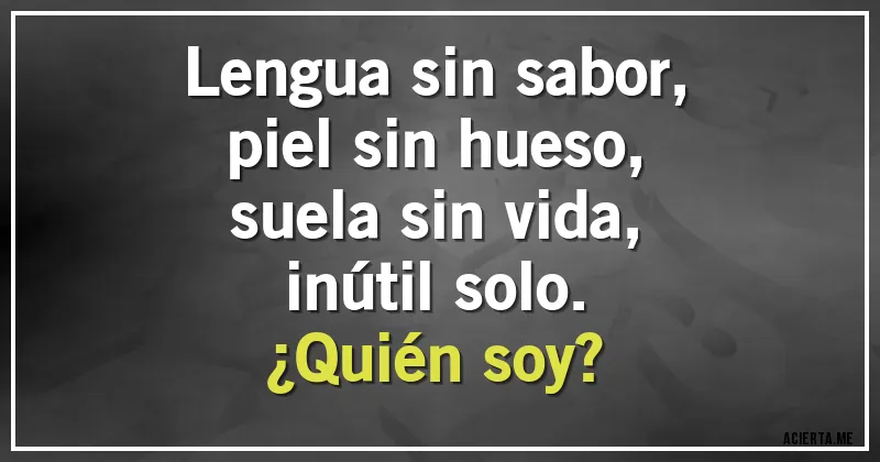 Acertijos - Lengua sin sabor,
piel sin hueso,
suela sin vida,
inútil solo.
¿Quién soy?