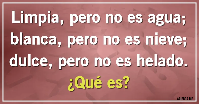 Acertijos - Limpia, pero no es agua;
blanca, pero no es nieve;
dulce, pero no es helado.
¿Qué es?