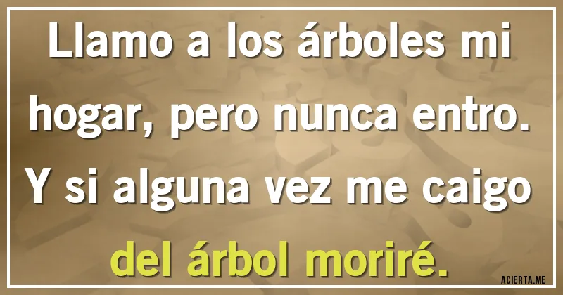 Acertijos - Llamo a los árboles mi hogar, pero nunca entro. Y si alguna vez me caigo del árbol moriré.