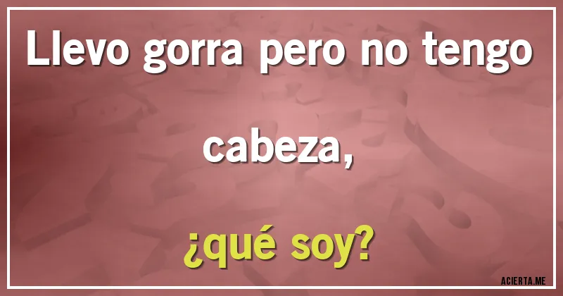 Acertijos - Llevo gorra pero no tengo cabeza, 
¿qué soy?