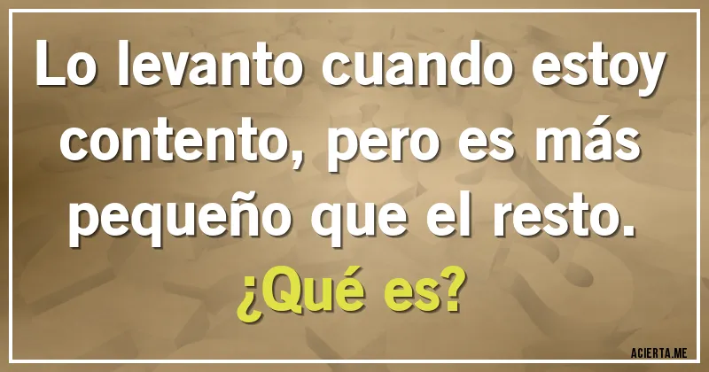 Acertijos - Lo levanto cuando estoy contento, pero es más pequeño que el resto. 
¿Qué es?