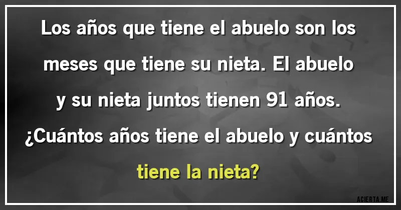 Acertijos - Los años que tiene el abuelo son los meses que tiene su nieta. El abuelo y su nieta juntos tienen 91 años.
¿Cuántos años tiene el abuelo y cuántos tiene la nieta?