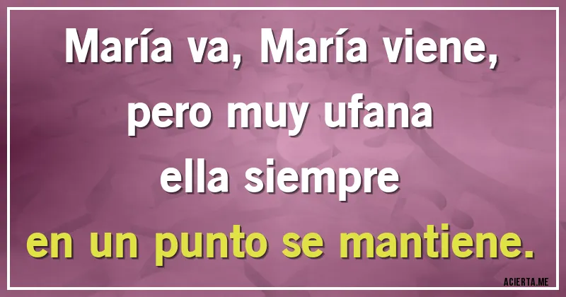 Acertijos - María va, María viene,
pero muy ufana
ella siempre
en un punto se mantiene.