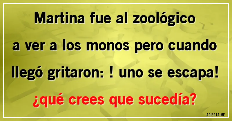 Acertijos - Martina fue al zoológico a ver a los monos pero cuando llegó gritaron: !uno se escapa! 
¿qué crees que sucedía?