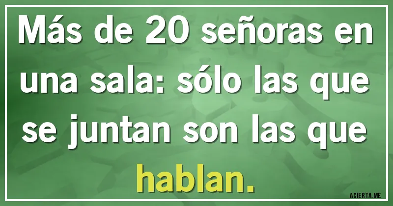 Acertijos - Más de 20 señoras en una sala: sólo las que se juntan son las que hablan.